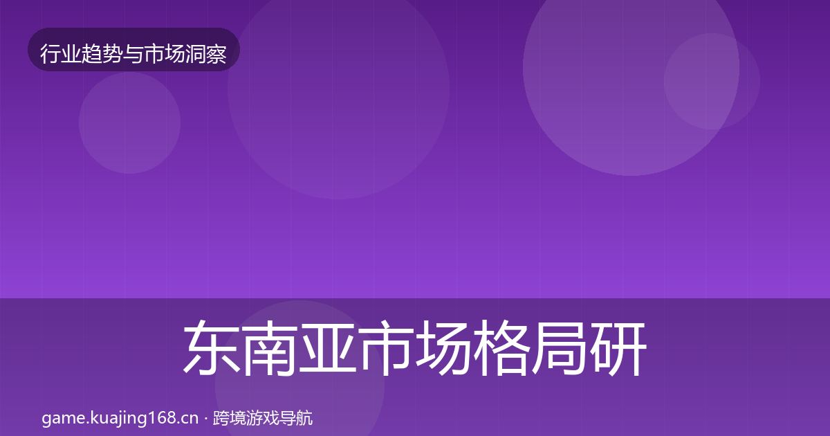 东南亚市场格局研判全指南：最新