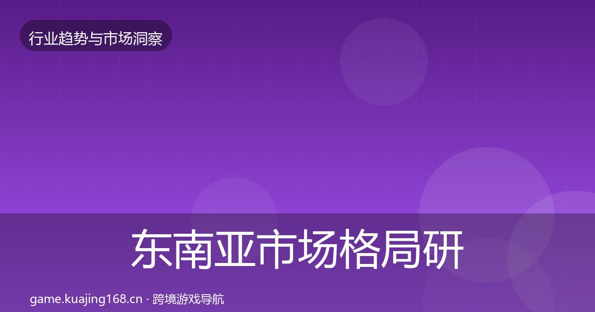 东南亚市场格局研判全指南：全面