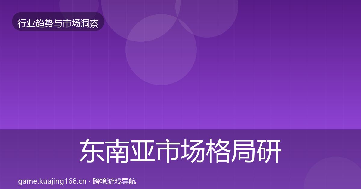 东南亚市场格局研判全指南：深度