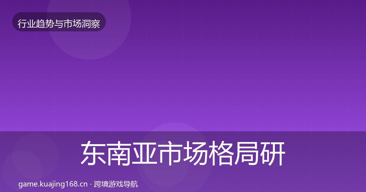东南亚市场格局研判全指南：实用