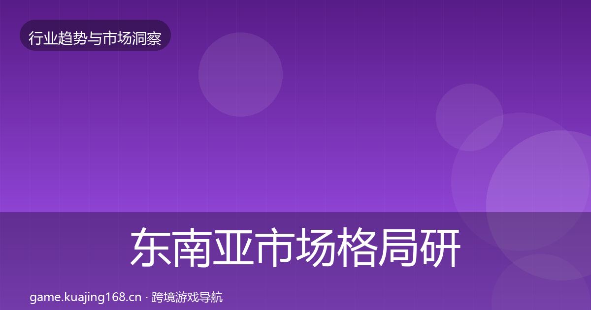 东南亚市场格局研判全指南：官方