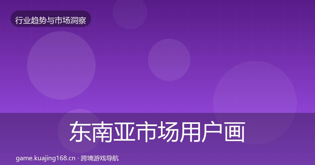 东南亚市场用户画像全指南：最新