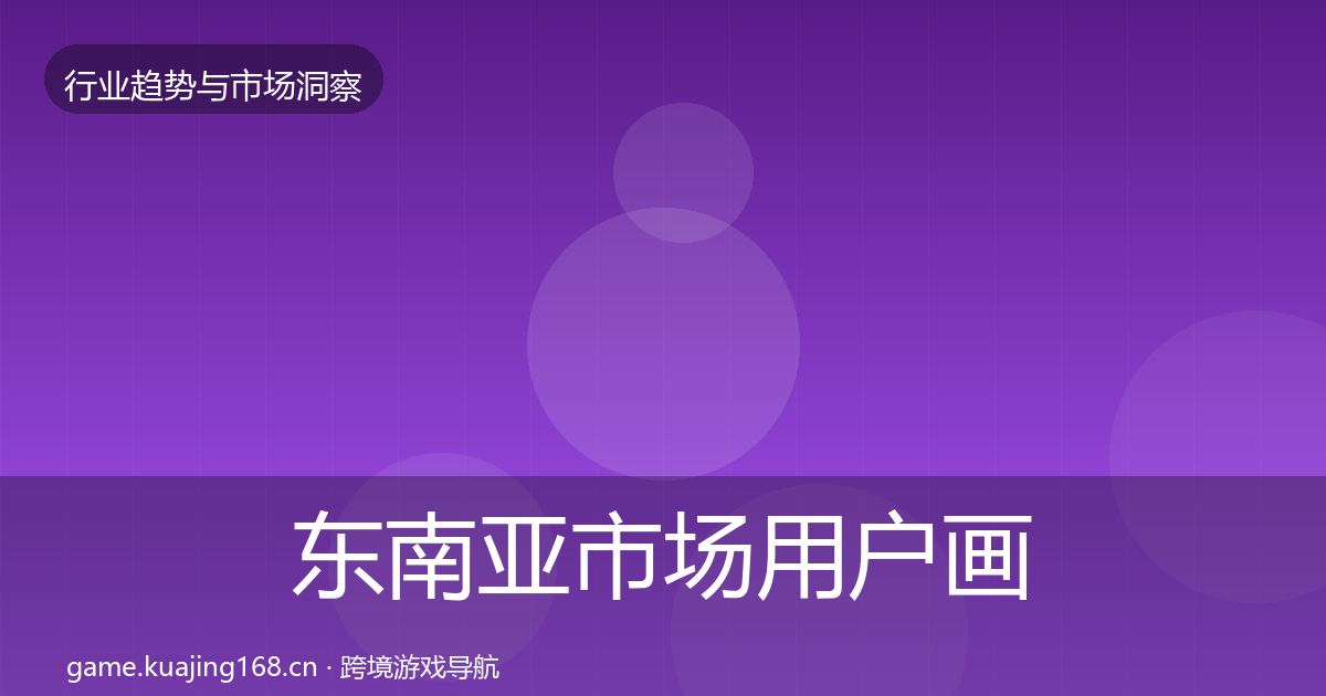 东南亚市场用户画像全指南：全面