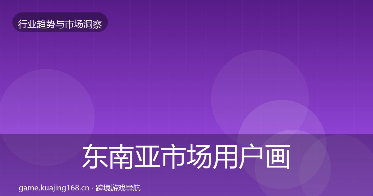 东南亚市场用户画像全指南：深度