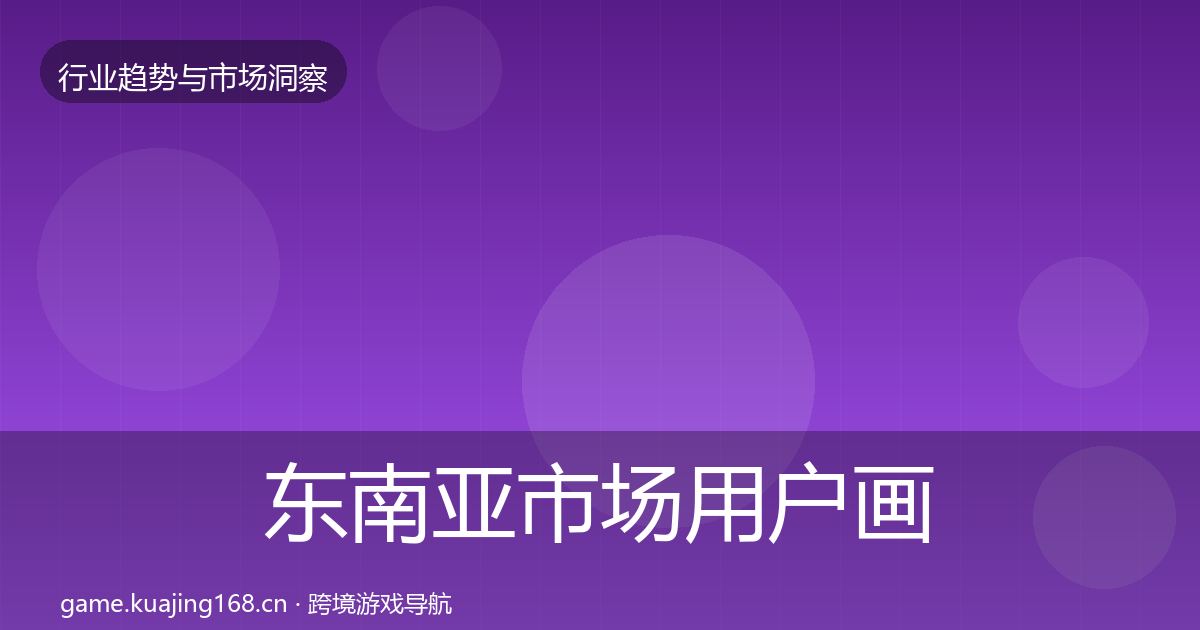 东南亚市场用户画像全指南：实用