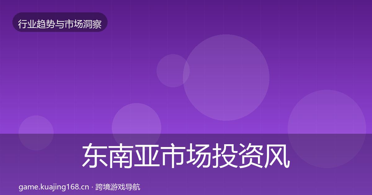 东南亚市场投资风向全指南：最新