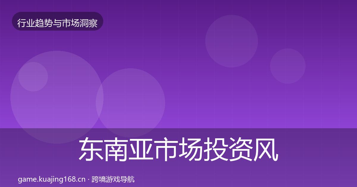 东南亚市场投资风向全指南：全面