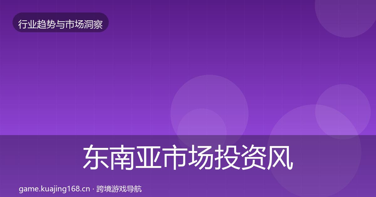 东南亚市场投资风向全指南：深度