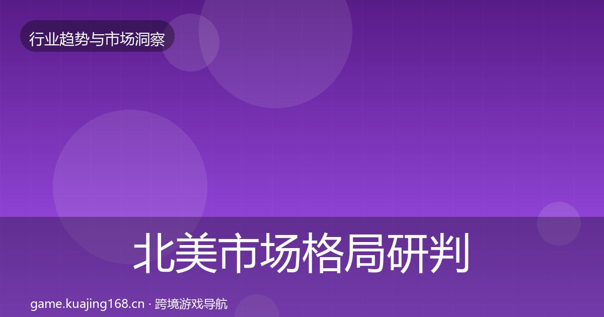 北美市场格局研判全指南：最新