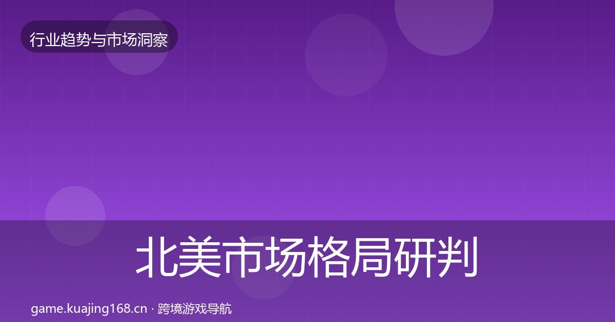 北美市场格局研判全指南：深度