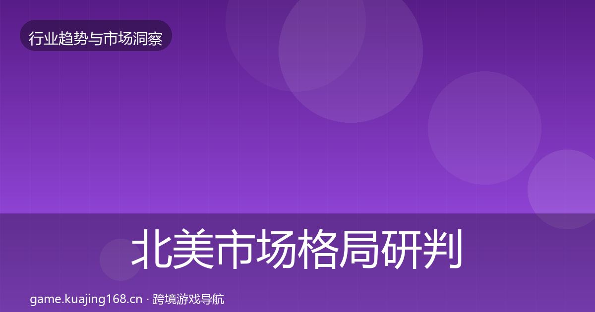 北美市场格局研判全指南：实用