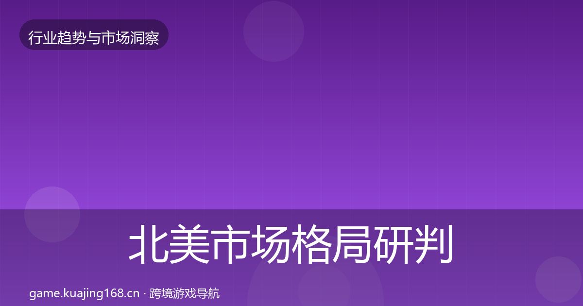 北美市场格局研判全指南：官方