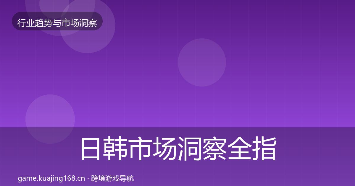 日韩市场洞察全指南：深度
