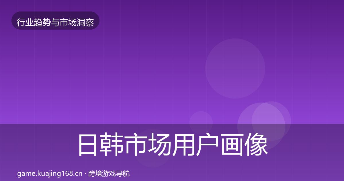 日韩市场用户画像全指南：最新