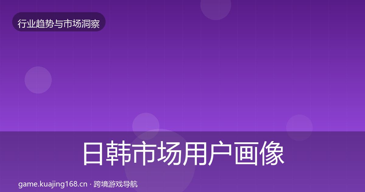日韩市场用户画像全指南：全面