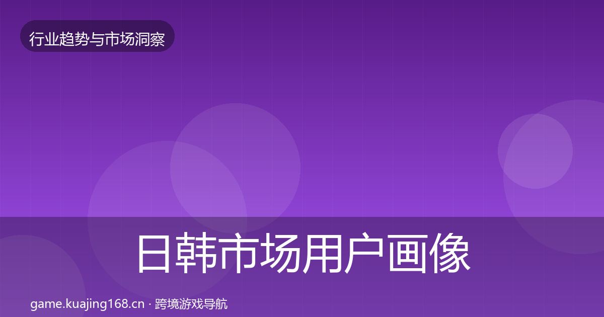 日韩市场用户画像全指南：深度