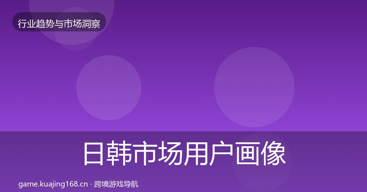 日韩市场用户画像全指南：实用