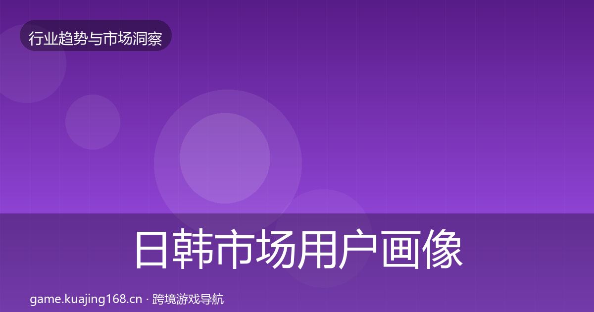 日韩市场用户画像全指南：官方