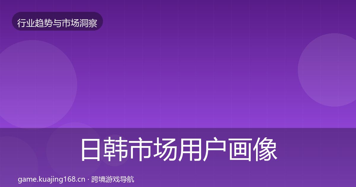 日韩市场用户画像全指南：一线