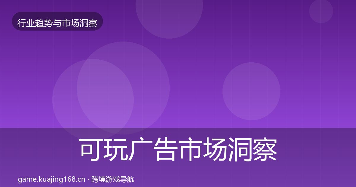可玩广告市场洞察全指南：深度