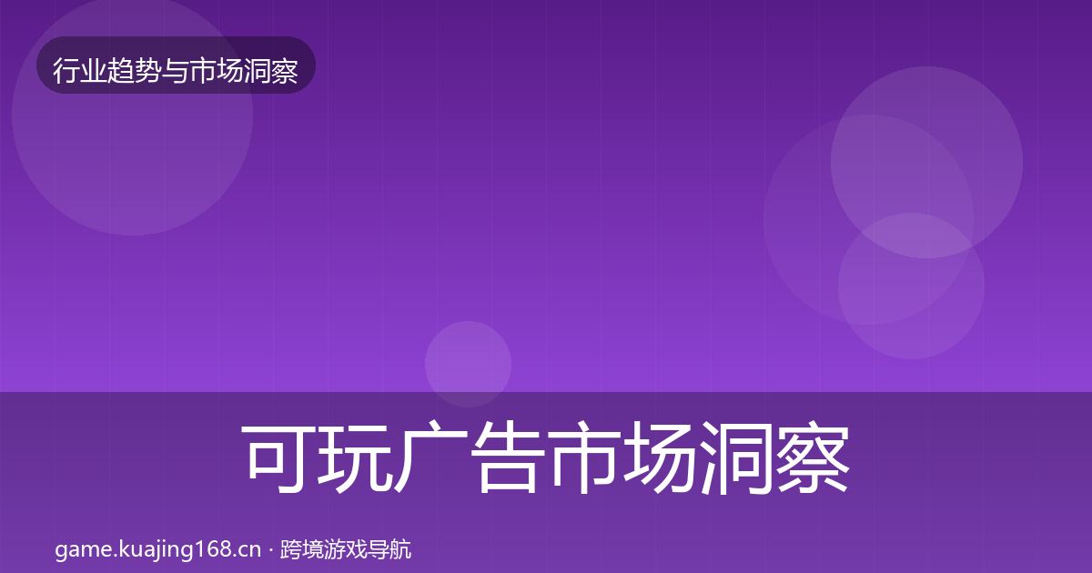 可玩广告市场洞察全指南：实用