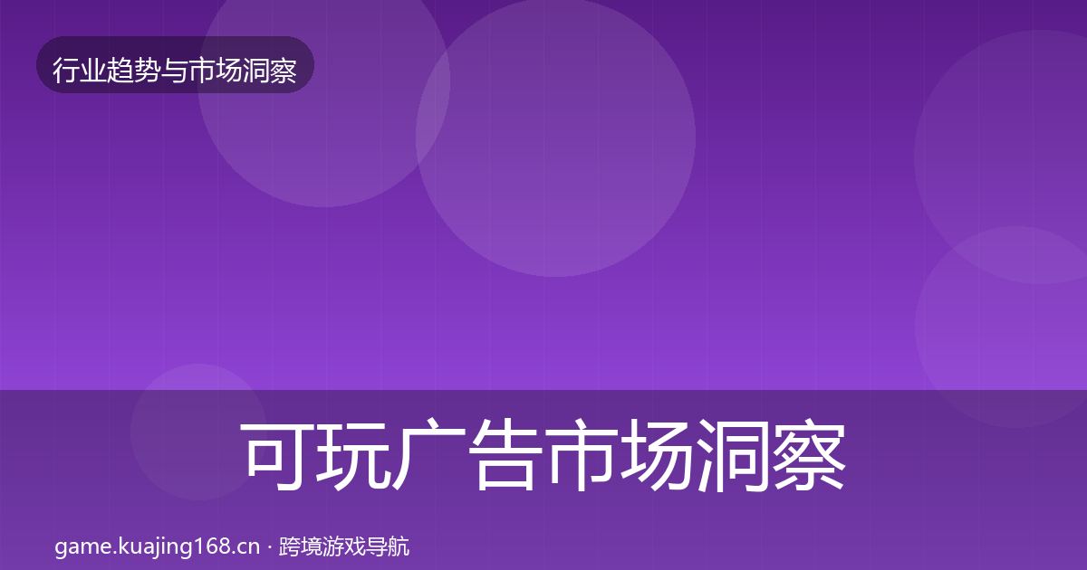 可玩广告市场洞察全指南：官方