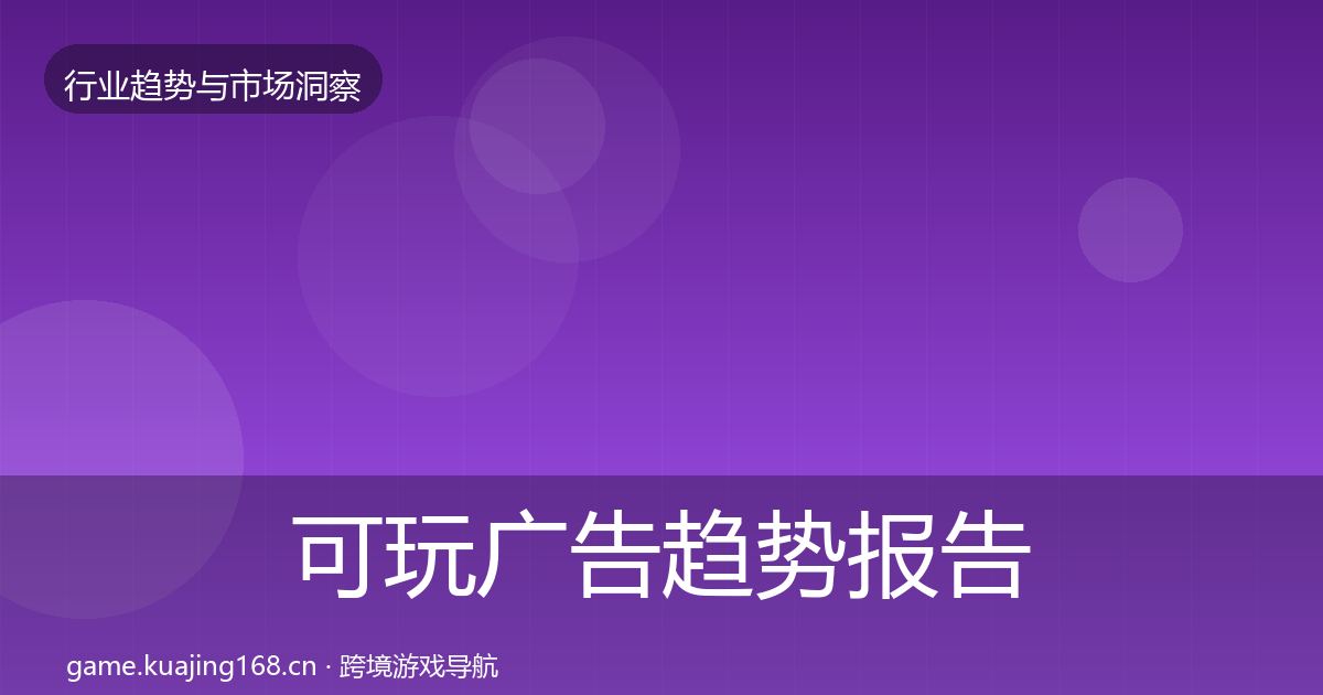 可玩广告趋势报告全指南：全面