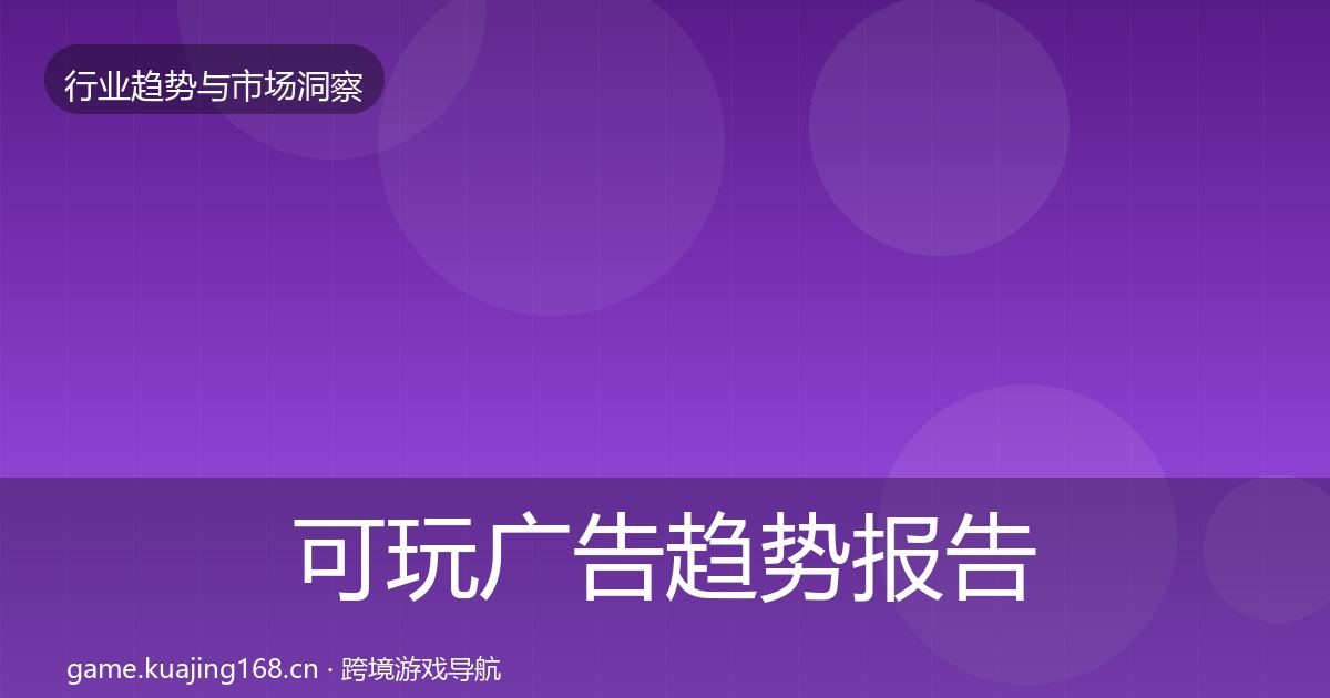 可玩广告趋势报告全指南：深度