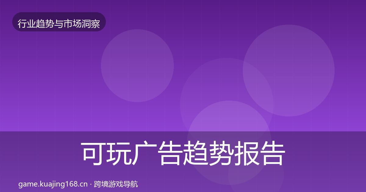 可玩广告趋势报告全指南:官方