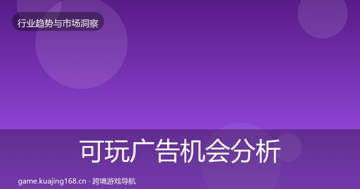 可玩广告机会分析全指南：全面