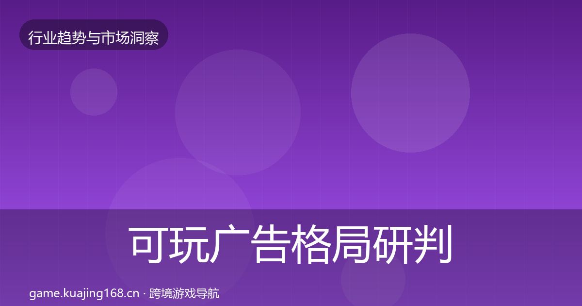 可玩广告格局研判全指南：最新