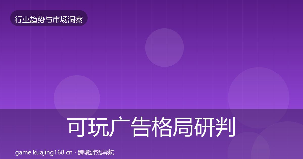 可玩广告格局研判全指南：全面