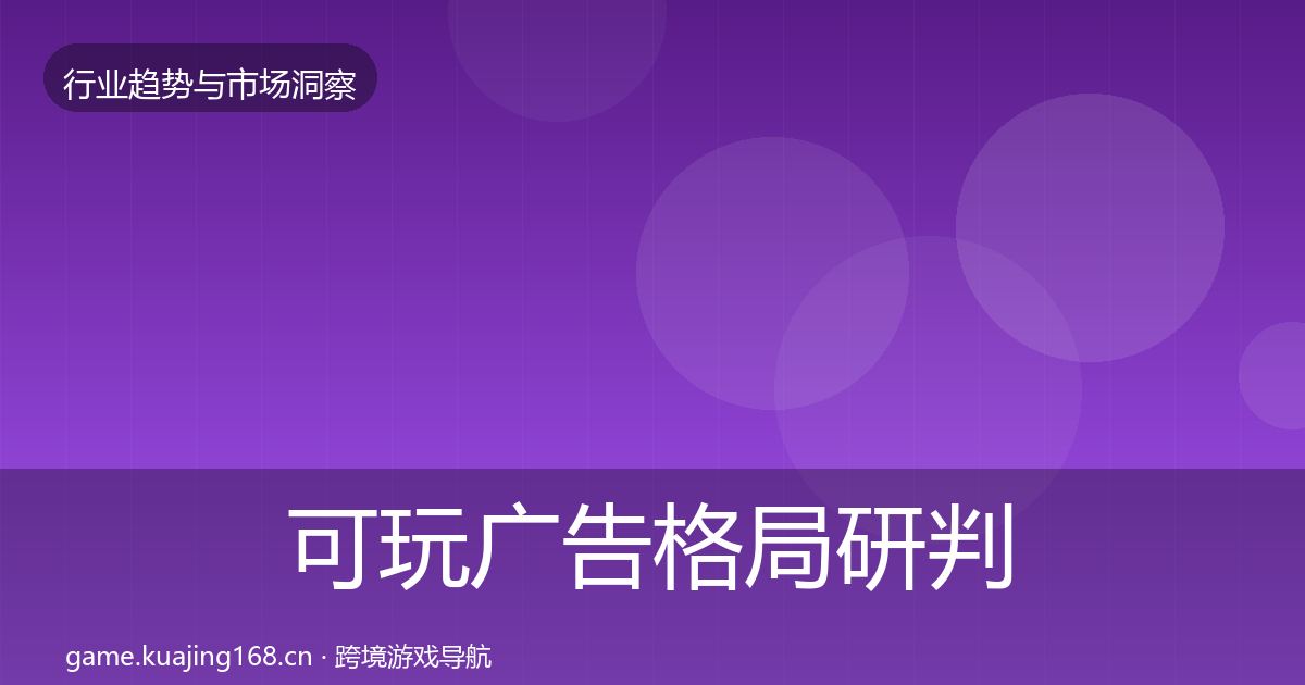 可玩广告格局研判全指南：深度