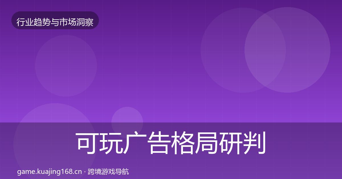 可玩广告格局研判全指南：实用
