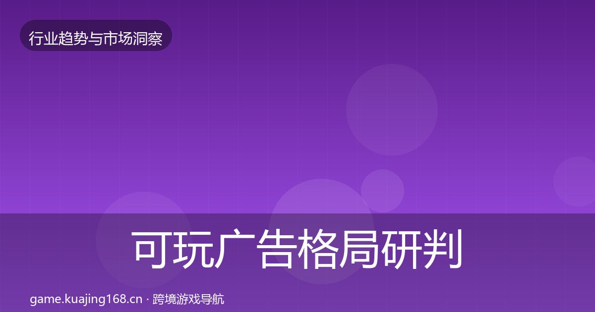 可玩广告格局研判全指南：一线