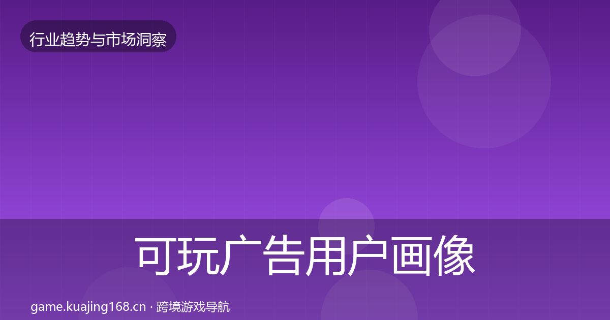 可玩广告用户画像全指南：2026年