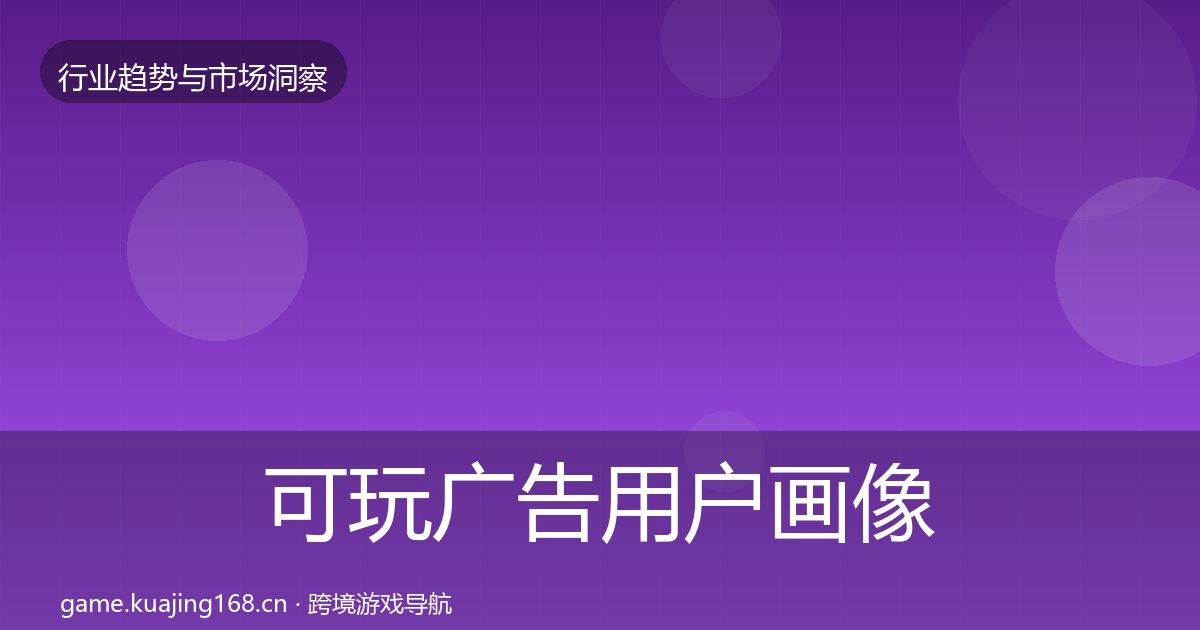 可玩广告用户画像全指南：2027年
