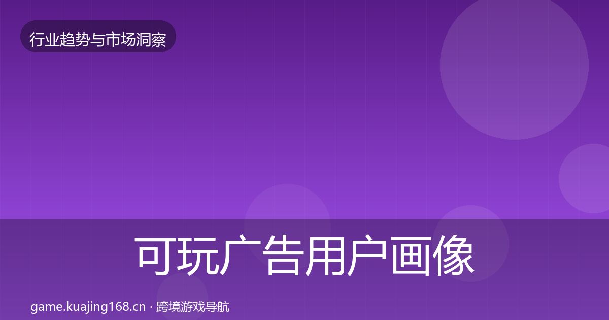 可玩广告用户画像全指南：全面