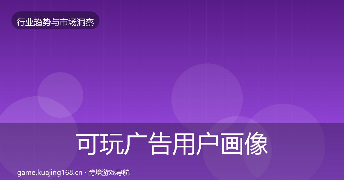 可玩广告用户画像全指南：深度