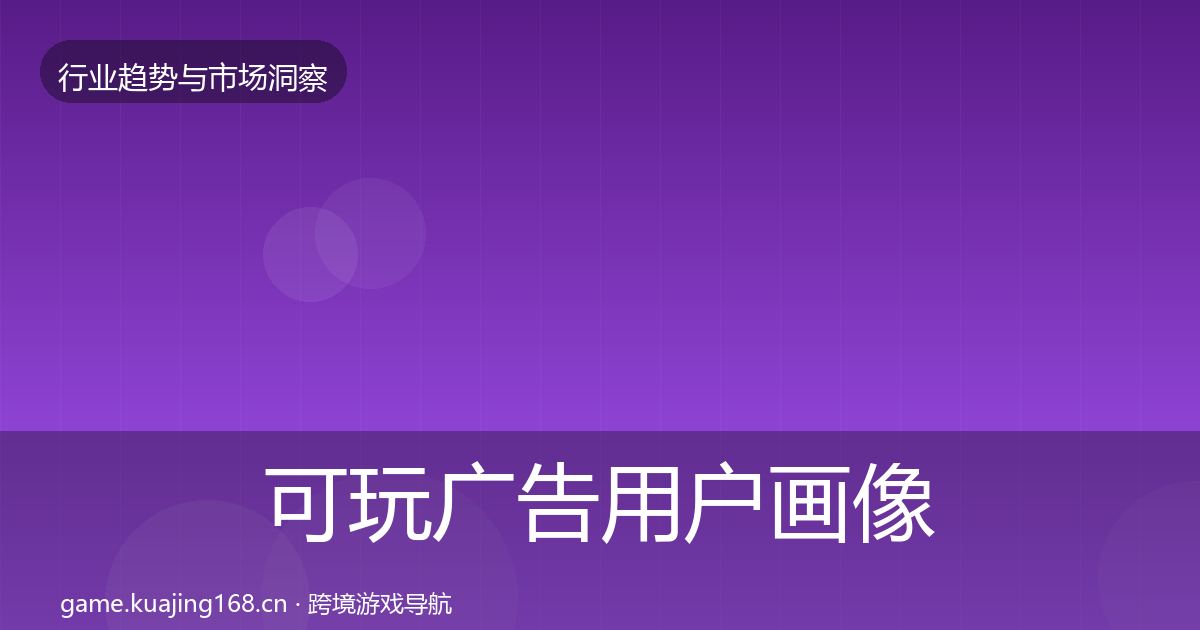 可玩广告用户画像全指南：实用