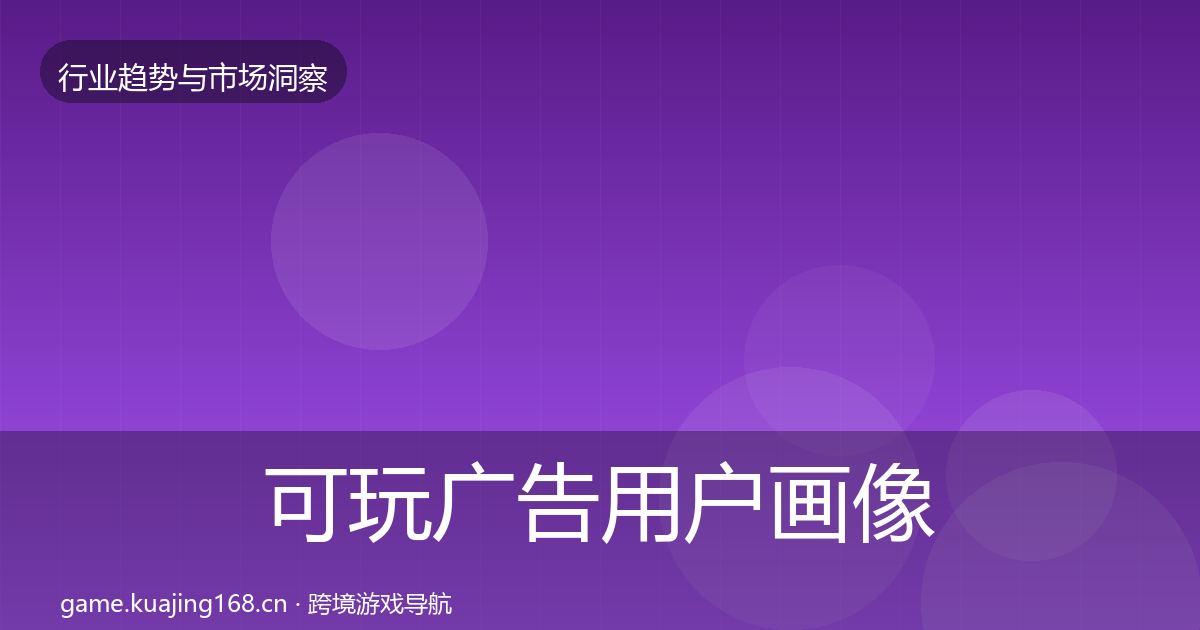 可玩广告用户画像全指南:官方