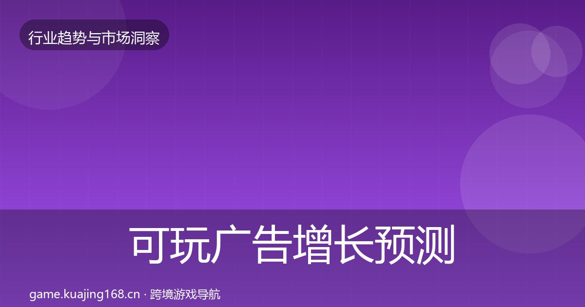 可玩广告增长预测全指南：最新