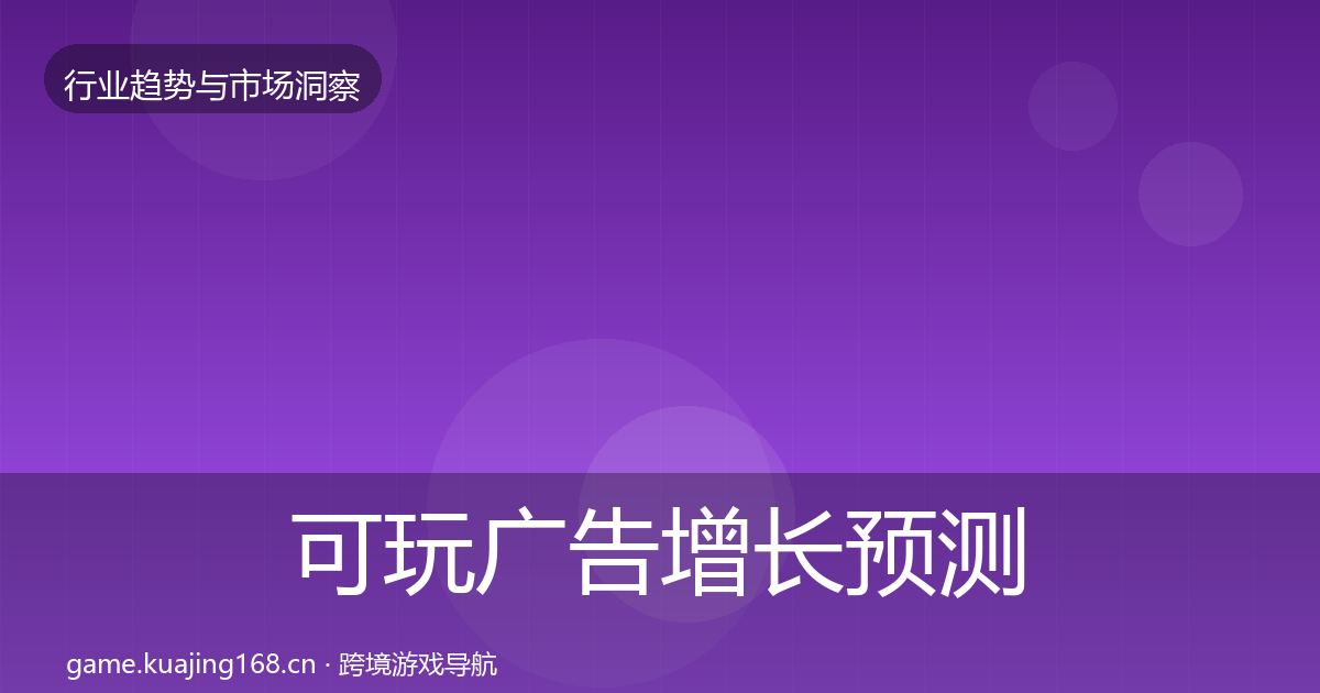 可玩广告增长预测全指南：全面