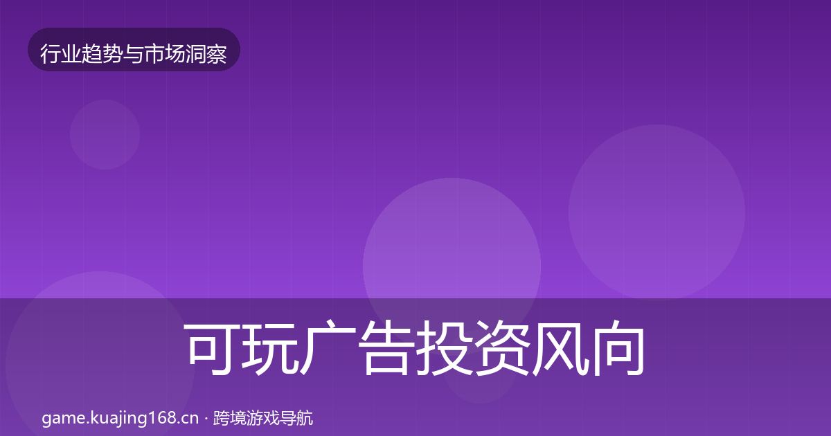 可玩广告投资风向全指南:最新