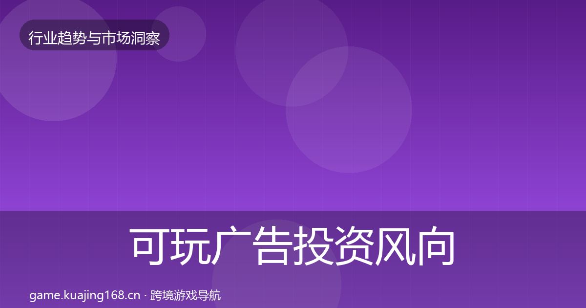 可玩广告投资风向全指南：全面