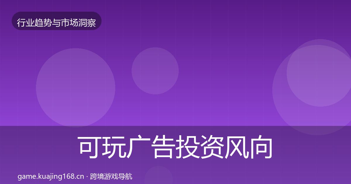 可玩广告投资风向全指南:深度