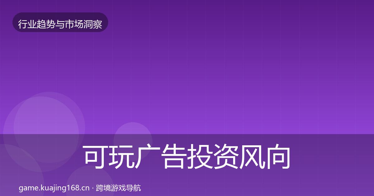 可玩广告投资风向全指南：实用