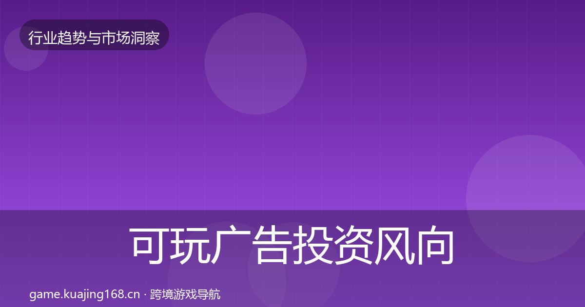 可玩广告投资风向全指南：官方