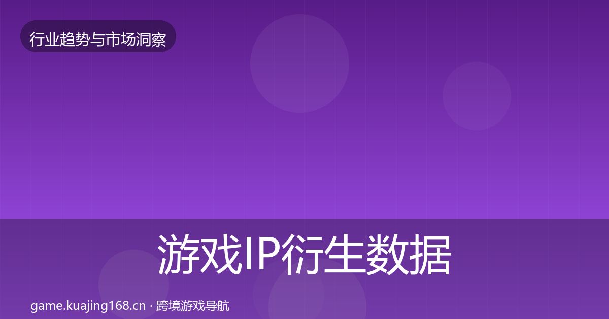 游戏IP衍生数据解读全指南：深度