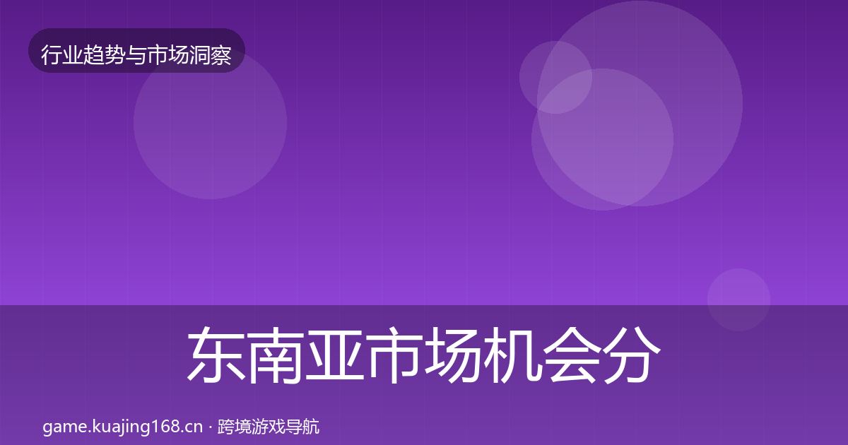 东南亚市场机会分析全攻略·第19篇